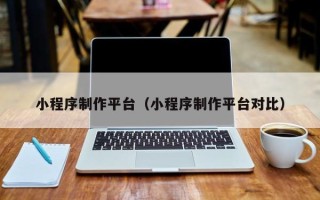 启东小程序制作平台（小程序制作平台对比）