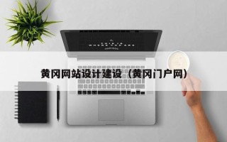 启东黄冈网站设计建设（黄冈门户网）
