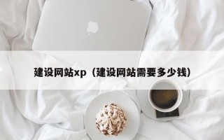 启东建设网站xp（建设网站需要多少钱）