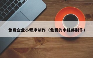 启东免费企业小程序制作（免费的小程序制作）