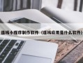 启东连线小程序制作软件（连线应用是什么软件）