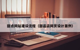 启东甜点网站建设流程（甜品店网页设计案例）