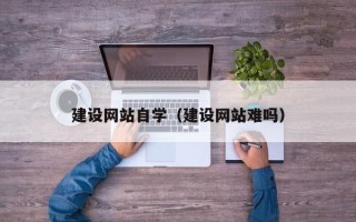 启东建设网站自学（建设网站难吗）