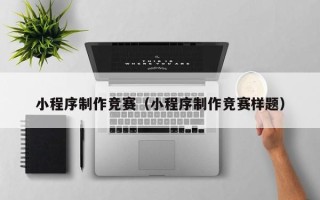 启东小程序制作竞赛（小程序制作竞赛样题）