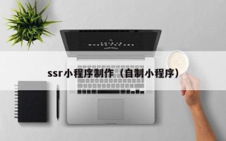 启东ssr小程序制作（自制小程序）