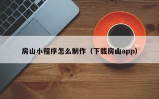 启东房山小程序怎么制作（下载房山app）