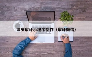 启东淳安审计小程序制作（审计微信）