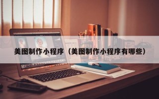 启东美图制作小程序（美图制作小程序有哪些）