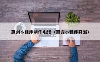 启东惠州小程序制作电话（惠安小程序开发）