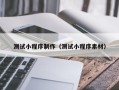 启东测试小程序制作（测试小程序素材）