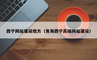 启东西宁网站建设地方（青海西宁高端网站建设）