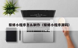 启东报修小程序怎么制作（报修小程序源码）