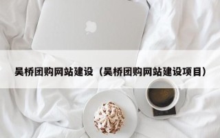 启东吴桥团购网站建设（吴桥团购网站建设项目）